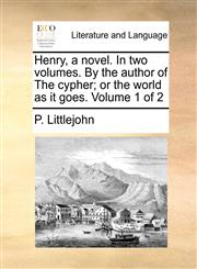 Henry, a novel. In two volumes. By the author of The cypher; or the world as it goes.  Volume 1 of 2,1170102069,9781170102060