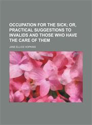 Occupation for the sick;  or, Practical suggestions to invalids and those who have the care of them,1154453847,9781154453843