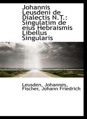 Johannis Leusdeni de Dialectis N.T. Singulatim de eius Hebraismis Libellus Singularis,1113377046,9781113377043