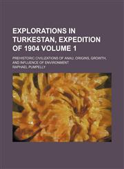 Explorations in Turkestan, Expedition of 1904 Volume 1; Prehistoric Civilizations of Anau, Origins, Growth, and Influence of Environment,1232166979,9781232166979