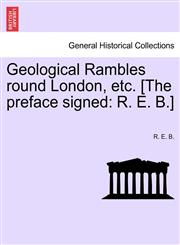 Geological Rambles round London, etc. [The preface signed R. E. B.],1241524521,9781241524524