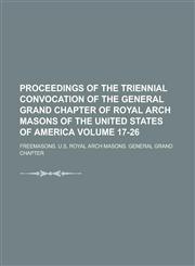 Proceedings of the Triennial Convocation of the General Grand Chapter of Royal Arch Masons of the United States of America Volume 17-26,1234258463,9781234258467