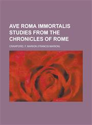 Ave Roma Immortalis Studies from the Chronicles of Rome Volume 1,1153813904,9781153813907