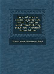 Hours of work as related to output and health of workers; metal manufacturing industries  - Primary Source Edition,1293349380,9781293349380