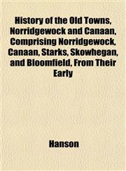 History of the Old Towns, Norridgewock and Canaan, Comprising Norridgewock, Canaan, Starks, Skowhegan, and Bloomfield, From Their Early,1152310119,9781152310117