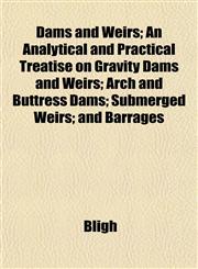 Dams and Weirs; An Analytical and Practical Treatise on Gravity Dams and Weirs; Arch and Buttress Dams; Submerged Weirs; and Barrages,1152016415,9781152016415