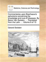 Commentaries upon Boerhaave's aphorisms concerning the knowledge and cure of diseases. By Baron Van Swieten, ... Translated from the Latin. ...  Volume 8 of 15,1171378521,9781171378525
