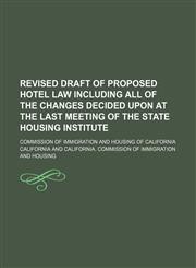 Revised draft of proposed hotel law including all of the changes decided upon at the last meeting of the State housing institute ; Commission of immigration and housing of California,1154548147,9781154548143