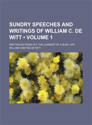 Sundry Speeches and Writings of William C. de Witt (Volume 1); Driftwood From Out the Current of a Busy Life,1154042693,9781154042696