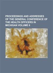 Proceedings and addresses of the  general Conference of the Health Officers in Michigan Volume 6,1234276305,9781234276300