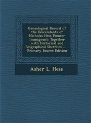 Genealogical Record of the Descendants of Nicholas Hess Pioneer Immigrant Together with Historical and Biographical Sketches ... - Primary Source Edition,129430626X,9781294306269