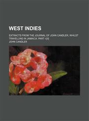 West Indies; Extracts from the Journal of John Candler, Whilst Travelling in Jamaica. Part I-[Ii],1235223434,9781235223433