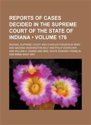 Reports of Cases Decided in the Supreme Court of the State of Indiana (Volume 176),1154232433,9781154232431