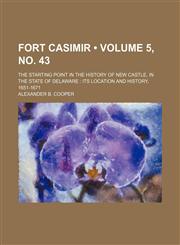 Fort Casimir (Volume 5, no. 43); The Starting Point in the History of New Castle, in the State of Delaware Its Location and History, 1651-1671,1150771763,9781150771767
