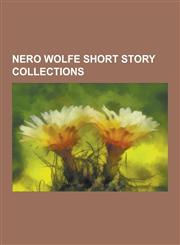 Nero Wolfe short story collections Trouble in Triplicate, And Four to Go, Three Witnesses, Homicide Trinity, Three for the Chair, Black Orchids, Trio for Blunt Instruments, Not Quite Dead Enough, Curtains for Three, Three at Wolfe's Door,1230504664,9781230504667