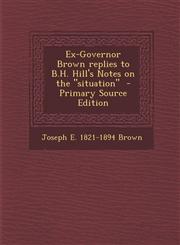 Ex-Governor Brown Replies to B.H. Hill's Notes on the Situation - Primary Source Edition,1294497960,9781294497967