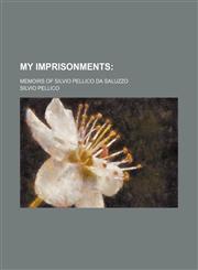 My Imprisonments; Memoirs of Silvio Pellico Da Saluzzo,1151059447,9781151059444