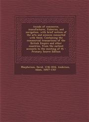 Annals of Commerce, Manufactures, Fisheries, and Navigation, with Brief Notices of the Arts and Sciences Connected with Them. Containing the Commercia,1289704759,9781289704759
