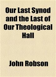 Our Last Synod and the Last of Our Theological Hall,1154454134,9781154454130