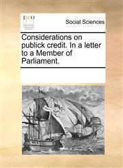 Considerations on publick credit. In a letter to a Member of Parliament.,1170354505,9781170354506