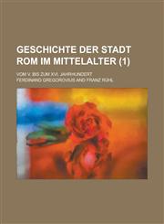 Geschichte Der Stadt ROM Im Mittelalter; Vom V. Bis Zum XVI. Jahrhundert (1 ),1153463644,9781153463645