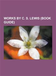Works by C. S. Lewis (Book Guide) Books by C. S. Lewis, Novels by C. S. Lewis, Poetry by C. S. Lewis, the Screwtape Letters, the Great Divorce, Mere,1230546022,9781230546025