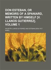 Don Esteban, or Memoirs of a Spaniard, written by himself [V. Llanos Gutierrez]. Volume 1,1151633569,9781151633569