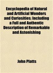Encyclopedia of Natural and Artificial Wonders and Curiosities; Including a Full and Authentic Description of Remarkable and Astonishing,1154694224,9781154694222