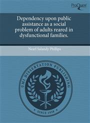 Dependency upon public assistance as a social problem of adults reared in dysfunctional families.,1243864729,9781243864727