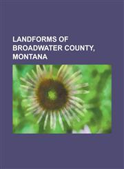Landforms of Broadwater County, Montana Big Belt Mountains, Canyon Ferry Lake, Confederate Gulch and Diamond City, Limestone Hills (Montana), List of,115606550X,9781156065501
