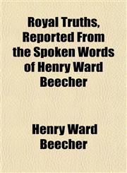 Royal Truths, Reported From the Spoken Words of Henry Ward Beecher,1152594494,9781152594494