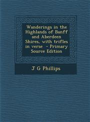 Wanderings in the Highlands of Banff and Aberdeen Shires, with trifles in verse  - Primary Source Edition,1295639823,9781295639823
