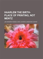 Haarlem the Birth-Place of Printing, Not Mentz,1458831485,9781458831484