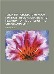 "Delivery" or, lecture-room hints on public speaking in its relation to the duties of the Christian pulpit,1151705586,9781151705587