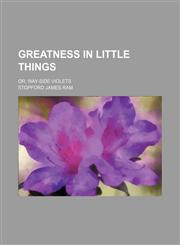 Greatness in little things; or, Way-side violets,1236659058,9781236659057