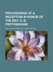 Proceedings at a Reception in Honor of the REV. O. B. Frothingham,1235808254,9781235808258