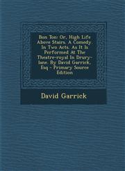 Bon Ton Or, High Life Above Stairs. A Comedy. In Two Acts. As It Is Performed At The Theatre-royal In Drury-lane. By David Garrick, Esq - Primary Source Edition,129304248X,9781293042489