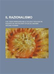 Il Razionalismo; Che Tenta Insinuarsi Nelle Scuole Teologiche Additato in Vari Recenti Opuscoli Anonimi,1234466961,9781234466961