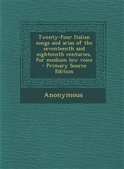 Twenty-Four Italian Songs and Arias of the Seventeenth and Eighteenth Centuries, for Medium Low Voice - Primary Source Edition,1295560526,9781295560523