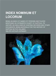 Index Nominum Et Locorum; Being an Index of Names of Persons and Places Mentioned in Copinger's County of Suffolk, Its History as Disclosed by Existing Records and Other Documents, Being Materials for the History of Suffolk in Five Volumes,1234225069,9781234225063