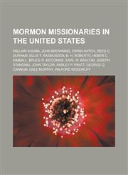 Mormon Missionaries in the United States William Shunn, John Browning, Orrin Hatch, Reed C. Durham, Ellis T. Rasmussen, B. H. Roberts, Heber C. Kimba,1150978236,9781150978234