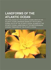 Landforms of the Atlantic Ocean Archipelagoes of the Atlantic Ocean, Bays of the Atlantic Ocean, Drainage basins of the Atlantic Ocean,1156710456,9781156710456