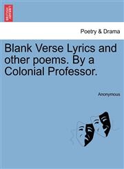 Blank Verse Lyrics and other poems. By a Colonial Professor.,1241056668,9781241056667