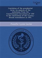 Limitation of the presidential term An analysis of the milestones from the Constitutional Convention of 1787 to the ratification of the Twenty-Second Amendment in 1951.,1243747412,9781243747419