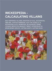 Wickedpedia - Calcaulating villains Bad Tempared villains, Masters of Evil, Sociopaths, Abis Mal, Agatha Hannigan, Ajax the Gorilla, Al McWhiggin, AUTO, Barbossa, Blackheart, Bomb Voyage, Br'er Fox, Bradley "Brad" Uppercrust III, Brom Bones, Bruce, Capta,1234797631,9781234797638