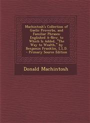 Machintosh's Collection of Gaelic Proverbs, and Familiar Phrases Englished A-New. to Which Is Added, "The Way to Wealth," by Benjamin Franklin, L.L.D. - Primary Source Edition,1295000423,9781295000425