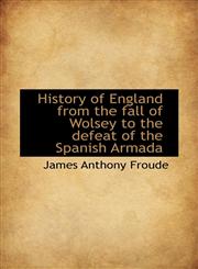 History of England from the fall of Wolsey to the defeat of the Spanish Armada,111758528X,9781117585284