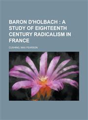 Baron D'Holbach; A Study of Eighteenth Century Radicalism in France,1153590913,9781153590914