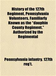 History of the 127th Regiment, Pennsylvania Volunteers, Familiarly Known as the "dauphin County Regiment." Authorized by the Regimental,1152941836,9781152941830
