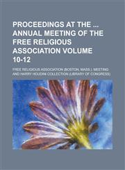 Proceedings at the Annual Meeting of the Free Religious Association Volume 10-12,1234237997,9781234237998